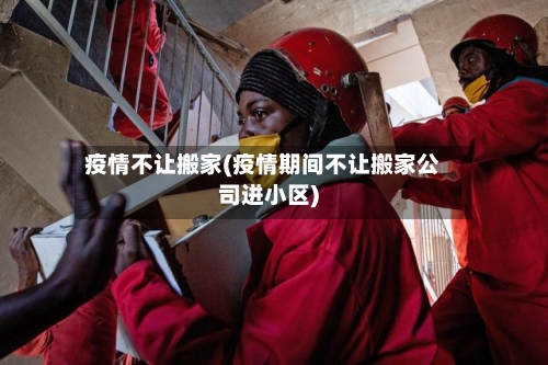 疫情不让搬家(疫情期间不让搬家公司进小区)-第1张图片