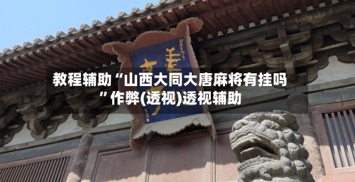 教程辅助“山西大同大唐麻将有挂吗	”作弊(透视)透视辅助-第1张图片