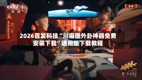 2026首发科技“川麻圈外卦神器免费安装下载”通用版下载教程-第1张图片