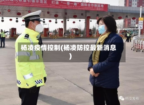 杨凌疫情控制(杨凌防控最新消息)-第1张图片