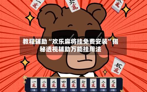 教程辅助“欢乐麻将挂免费安装”揭秘透视辅助万能挂用法-第1张图片