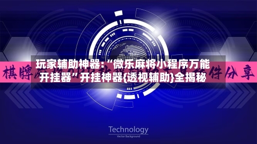 玩家辅助神器:“微乐麻将小程序万能开挂器”开挂神器{透视辅助}全揭秘-第3张图片