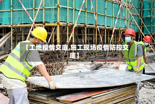 【工地疫情交底,施工现场疫情防控交底】-第2张图片