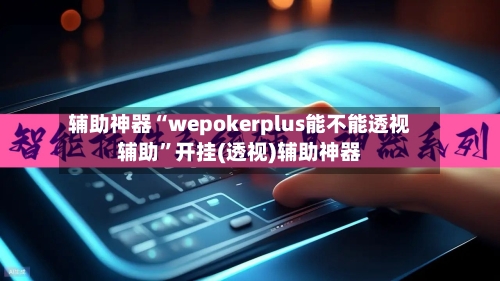 辅助神器“wepokerplus能不能透视辅助”开挂(透视)辅助神器-第1张图片