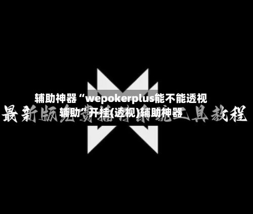 辅助神器“wepokerplus能不能透视辅助	”开挂(透视)辅助神器-第2张图片