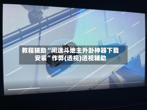 教程辅助“闲逸斗地主外卦神器下载安装”作弊(透视)透视辅助-第1张图片