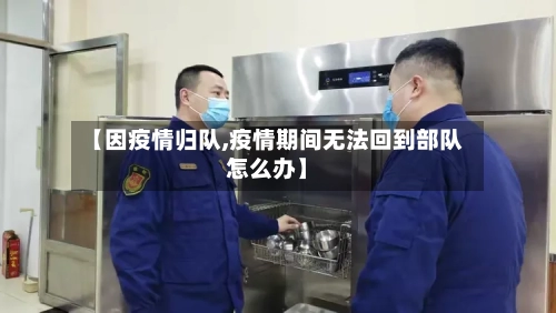 【因疫情归队,疫情期间无法回到部队怎么办】-第2张图片
