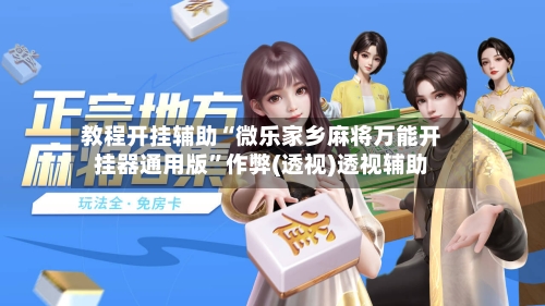 教程开挂辅助“微乐家乡麻将万能开挂器通用版”作弊(透视)透视辅助-第3张图片