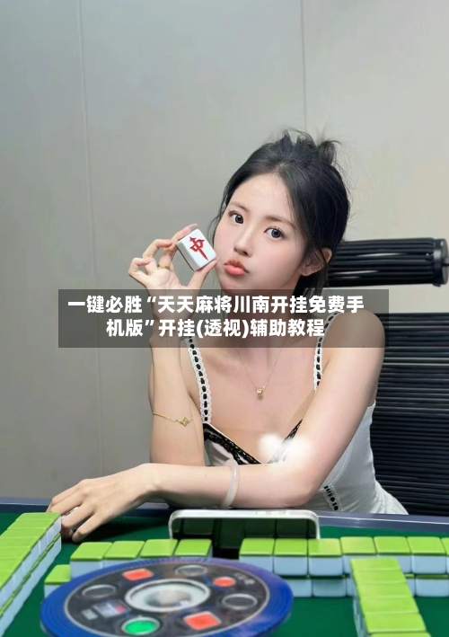 一键必胜“天天麻将川南开挂免费手机版”开挂(透视)辅助教程-第3张图片