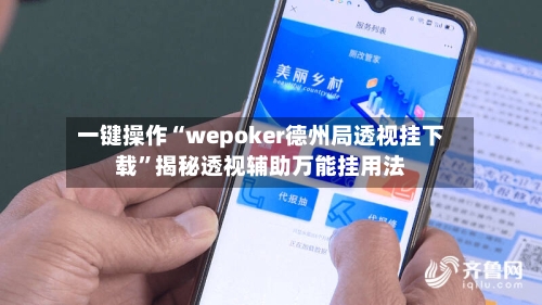 一键操作“wepoker德州局透视挂下载”揭秘透视辅助万能挂用法-第2张图片