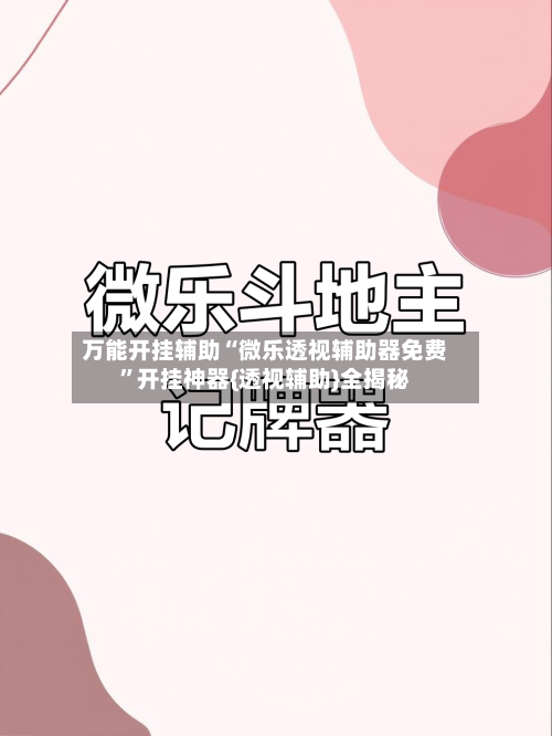 万能开挂辅助“微乐透视辅助器免费”开挂神器{透视辅助}全揭秘-第2张图片