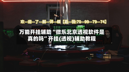 万能开挂辅助“微乐北京透视软件是真的吗”开挂(透视)辅助教程-第2张图片