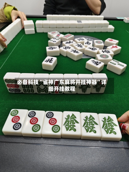 必备科技“雀神广东麻将开挂神器”详细开挂教程-第1张图片