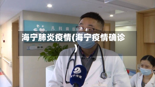 海宁肺炎疫情(海宁疫情确诊)-第3张图片