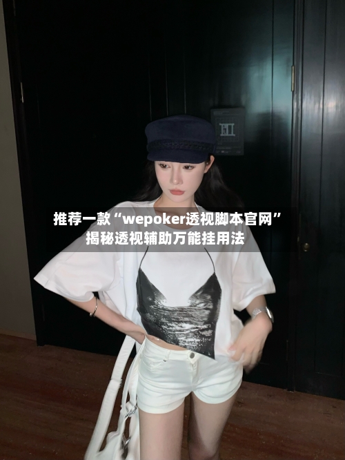 推荐一款“wepoker透视脚本官网”揭秘透视辅助万能挂用法-第1张图片