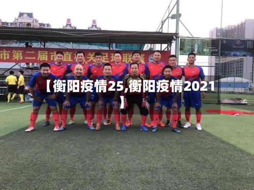 【衡阳疫情25,衡阳疫情2021】-第1张图片