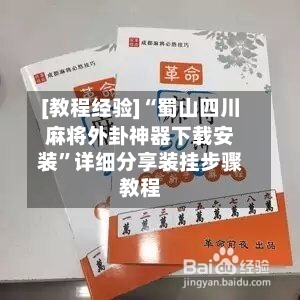 [教程经验]“蜀山四川麻将外卦神器下载安装	”详细分享装挂步骤教程-第1张图片