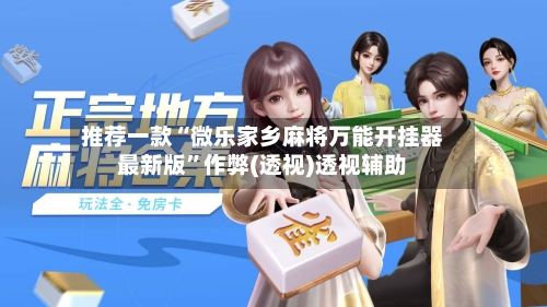 推荐一款“微乐家乡麻将万能开挂器最新版	”作弊(透视)透视辅助-第1张图片