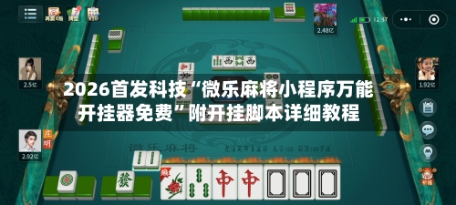 2026首发科技“微乐麻将小程序万能开挂器免费	”附开挂脚本详细教程-第2张图片
