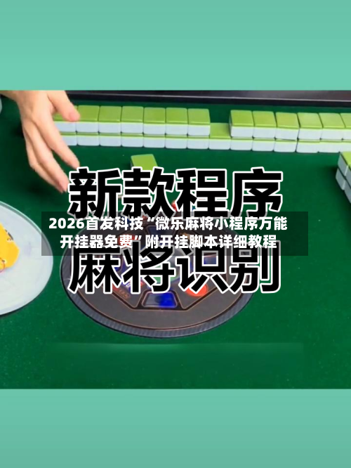2026首发科技“微乐麻将小程序万能开挂器免费”附开挂脚本详细教程-第1张图片