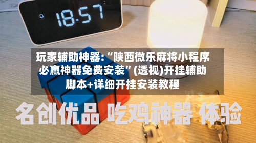 玩家辅助神器:“陕西微乐麻将小程序必赢神器免费安装”(透视)开挂辅助脚本+详细开挂安装教程-第1张图片