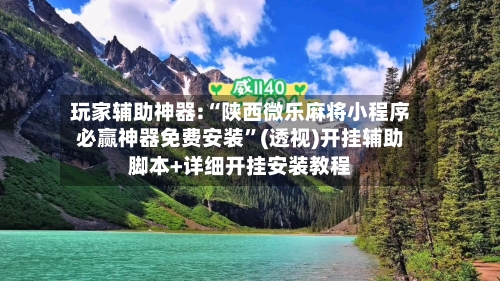 玩家辅助神器:“陕西微乐麻将小程序必赢神器免费安装	”(透视)开挂辅助脚本+详细开挂安装教程-第2张图片