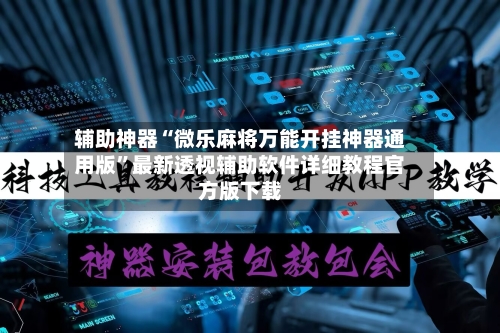 辅助神器“微乐麻将万能开挂神器通用版”最新透视辅助软件详细教程官方版下载-第1张图片