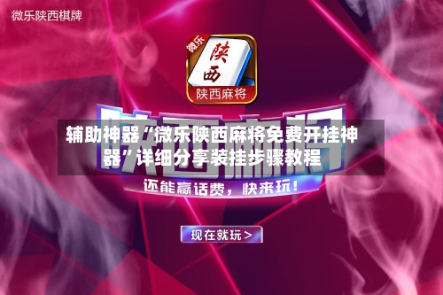 辅助神器“微乐陕西麻将免费开挂神器”详细分享装挂步骤教程-第1张图片