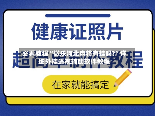 必看教程“微乐河北麻将有挂吗?”详细外挂透视辅助软件教程-第3张图片