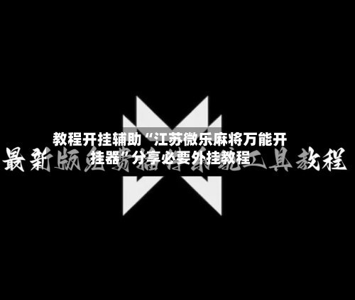 教程开挂辅助“江苏微乐麻将万能开挂器”分享必要外挂教程-第2张图片