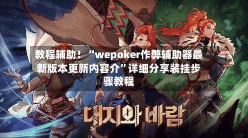 教程辅助！“wepoker作弊辅助器最新版本更新内容介	”详细分享装挂步骤教程-第1张图片