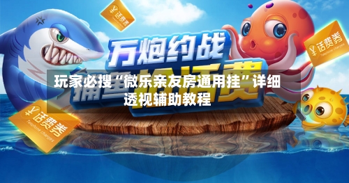 玩家必搜“微乐亲友房通用挂”详细透视辅助教程-第3张图片