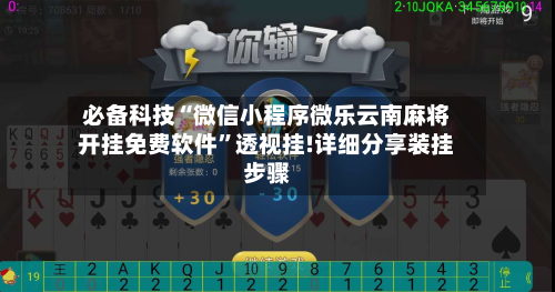 必备科技“微信小程序微乐云南麻将开挂免费软件	”透视挂!详细分享装挂步骤-第2张图片