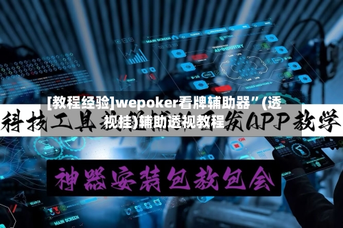 [教程经验]wepoker看牌辅助器	”(透视挂)辅助透视教程-第1张图片