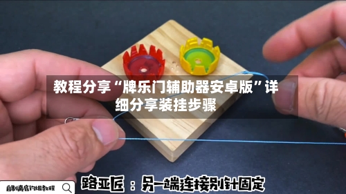 教程分享“牌乐门辅助器安卓版”详细分享装挂步骤-第1张图片