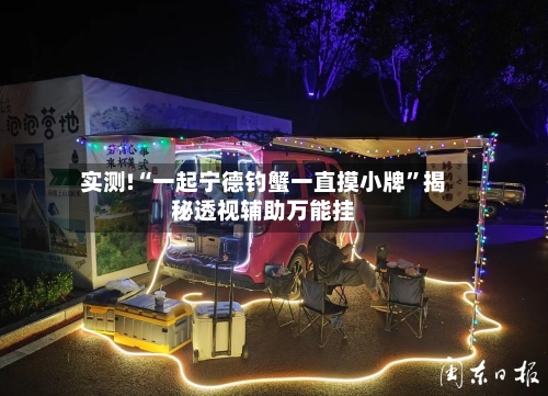 实测!“一起宁德钓蟹一直摸小牌”揭秘透视辅助万能挂-第1张图片