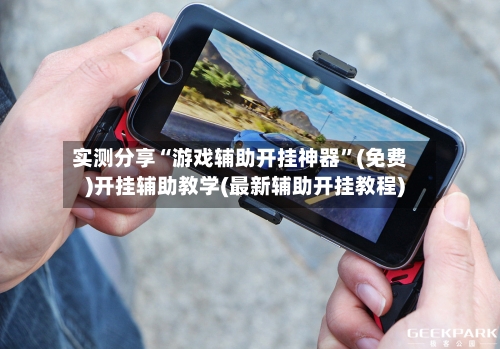 实测分享“游戏辅助开挂神器”(免费)开挂辅助教学(最新辅助开挂教程)-第1张图片