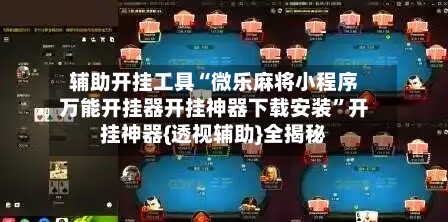 辅助开挂工具“微乐麻将小程序万能开挂器开挂神器下载安装”开挂神器{透视辅助}全揭秘-第2张图片