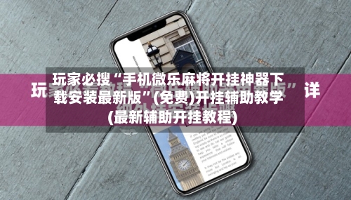 玩家必搜“手机微乐麻将开挂神器下载安装最新版”(免费)开挂辅助教学(最新辅助开挂教程)-第3张图片