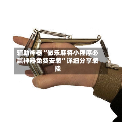 辅助神器“微乐麻将小程序必赢神器免费安装	”详细分享装挂-第2张图片