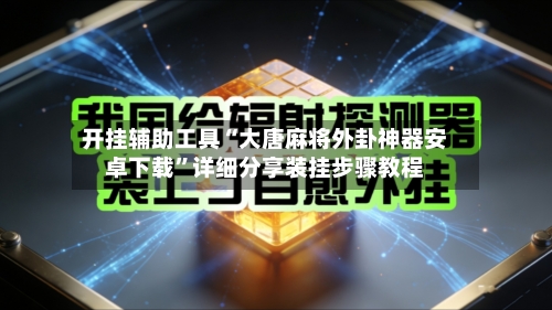 开挂辅助工具“大唐麻将外卦神器安卓下载	”详细分享装挂步骤教程-第1张图片