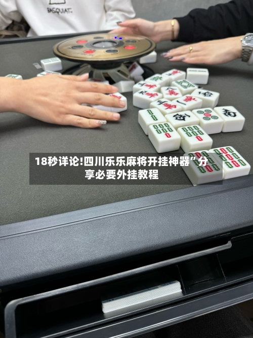 18秒详论!四川乐乐麻将开挂神器”分享必要外挂教程-第2张图片