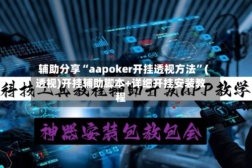 辅助分享“aapoker开挂透视方法	”(透视)开挂辅助脚本+详细开挂安装教程-第2张图片