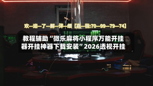 教程辅助“微乐麻将小程序万能开挂器开挂神器下载安装”2026透视开挂-第2张图片