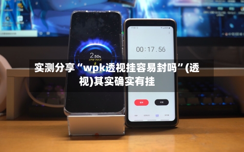 实测分享“wpk透视挂容易封吗	”(透视)其实确实有挂-第3张图片