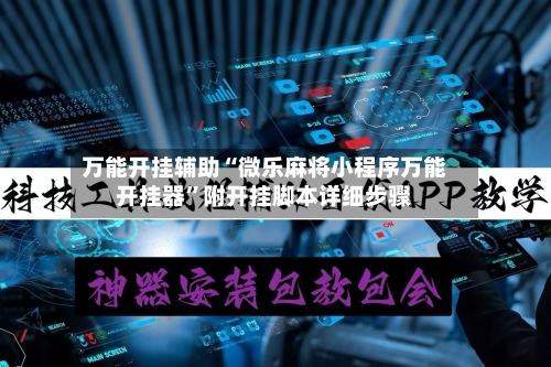 万能开挂辅助“微乐麻将小程序万能开挂器	”附开挂脚本详细步骤-第2张图片
