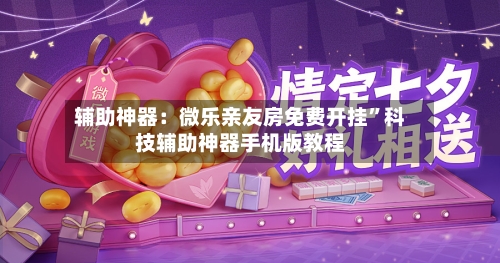 辅助神器：微乐亲友房免费开挂”科技辅助神器手机版教程-第2张图片