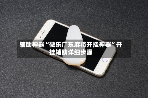 辅助神器“微乐广东麻将开挂神器	”开挂辅助详细步骤-第2张图片