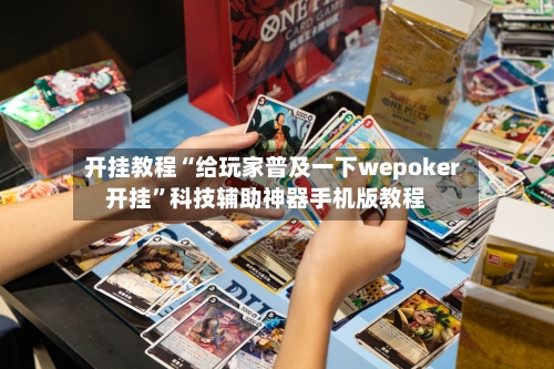 开挂教程“给玩家普及一下wepoker开挂”科技辅助神器手机版教程-第3张图片