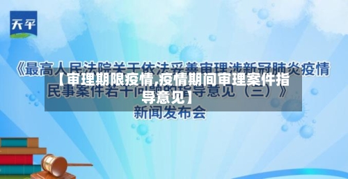 【审理期限疫情,疫情期间审理案件指导意见】-第1张图片